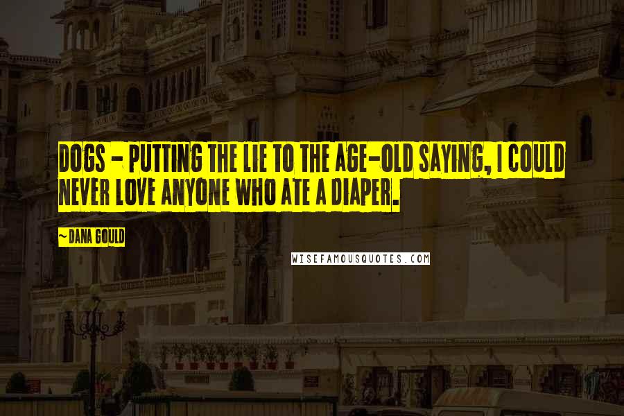 Dana Gould Quotes: Dogs - putting the lie to the age-old saying, I could never love anyone who ate a diaper.