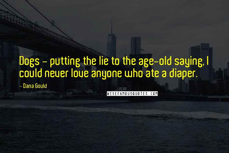 Dana Gould Quotes: Dogs - putting the lie to the age-old saying, I could never love anyone who ate a diaper.