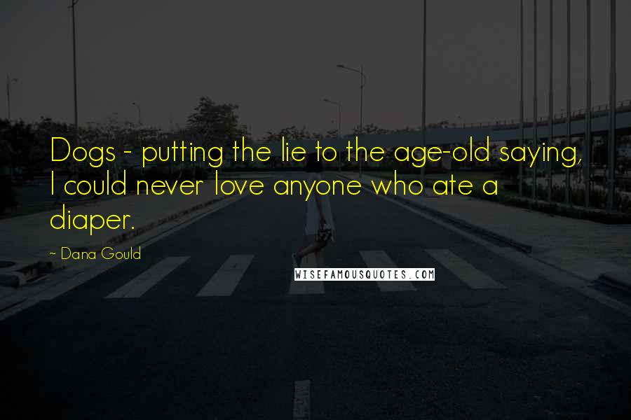 Dana Gould Quotes: Dogs - putting the lie to the age-old saying, I could never love anyone who ate a diaper.