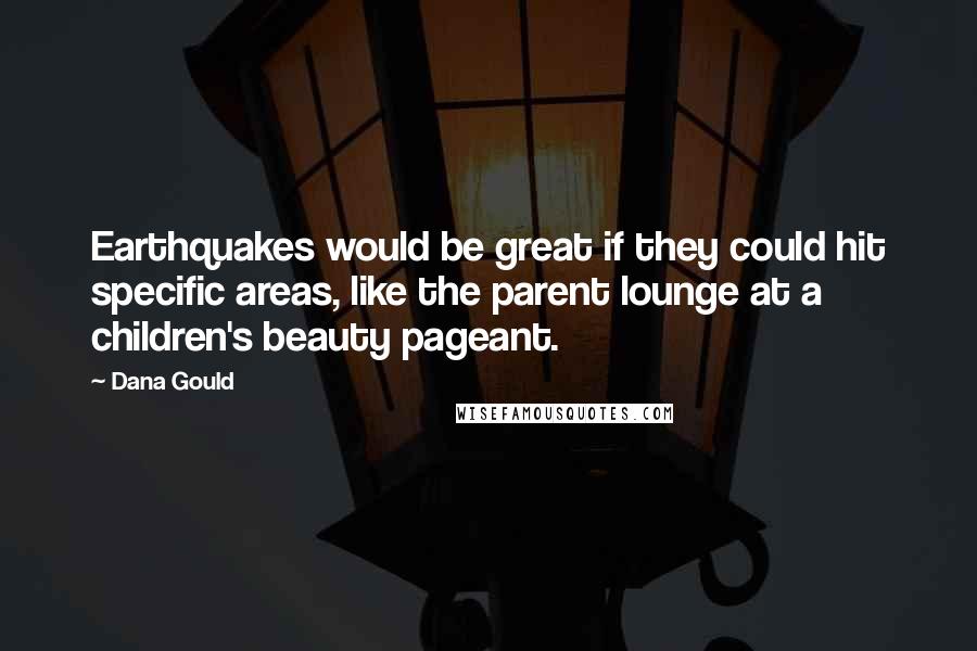Dana Gould Quotes: Earthquakes would be great if they could hit specific areas, like the parent lounge at a children's beauty pageant.