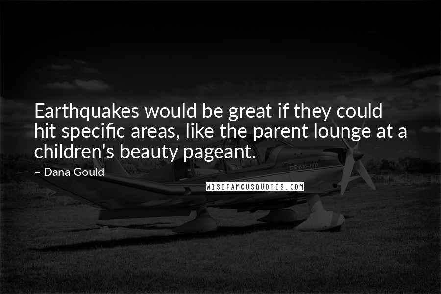Dana Gould Quotes: Earthquakes would be great if they could hit specific areas, like the parent lounge at a children's beauty pageant.
