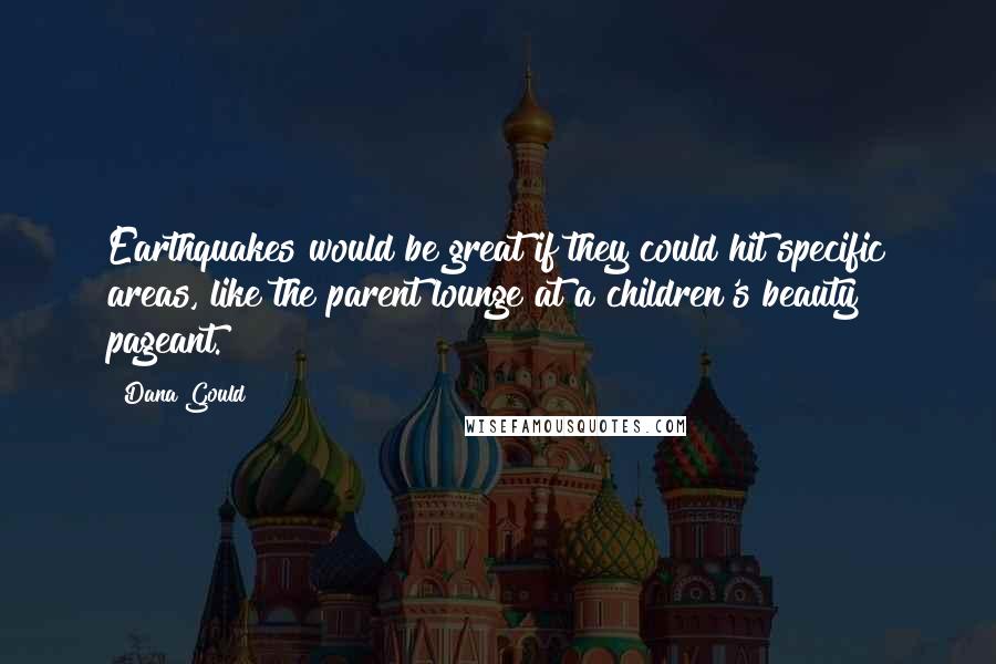 Dana Gould Quotes: Earthquakes would be great if they could hit specific areas, like the parent lounge at a children's beauty pageant.