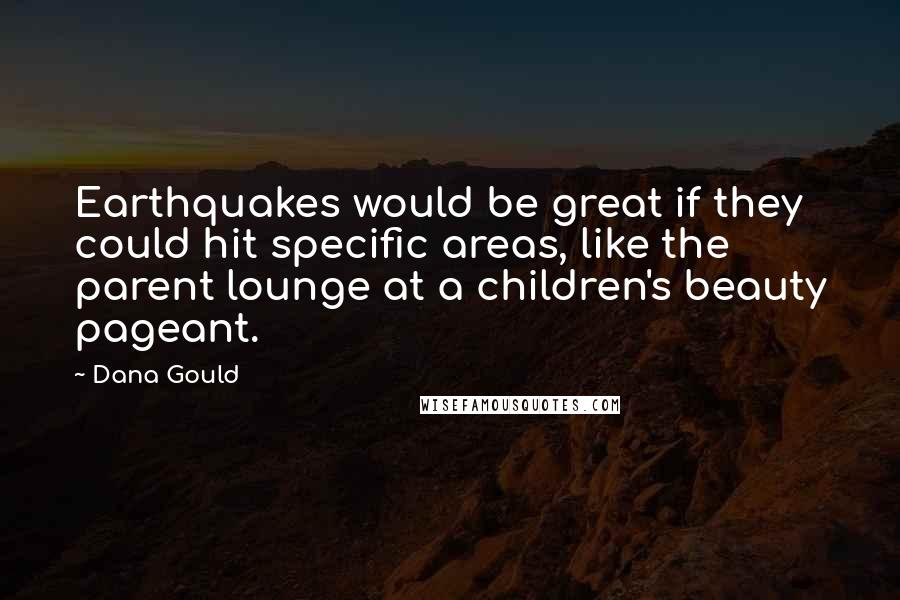 Dana Gould Quotes: Earthquakes would be great if they could hit specific areas, like the parent lounge at a children's beauty pageant.