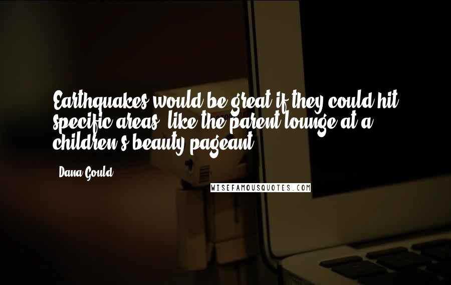 Dana Gould Quotes: Earthquakes would be great if they could hit specific areas, like the parent lounge at a children's beauty pageant.