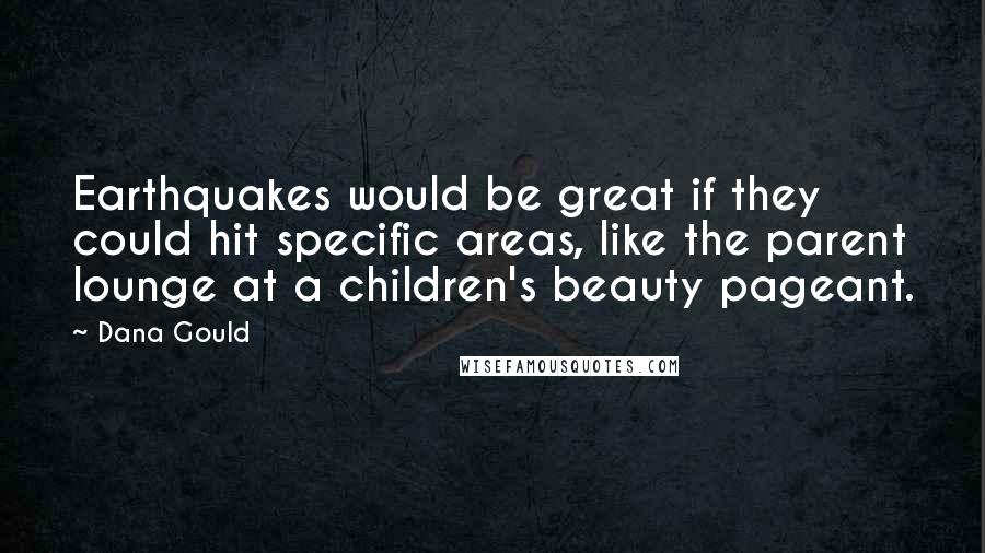 Dana Gould Quotes: Earthquakes would be great if they could hit specific areas, like the parent lounge at a children's beauty pageant.