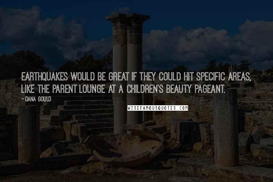 Dana Gould Quotes: Earthquakes would be great if they could hit specific areas, like the parent lounge at a children's beauty pageant.