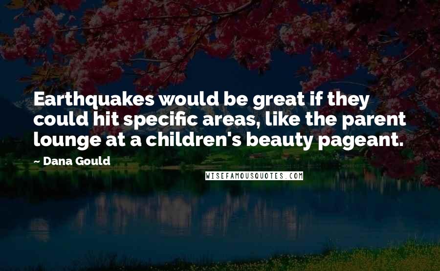 Dana Gould Quotes: Earthquakes would be great if they could hit specific areas, like the parent lounge at a children's beauty pageant.