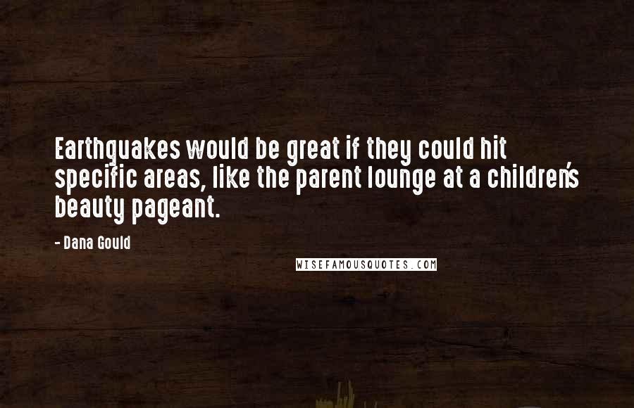 Dana Gould Quotes: Earthquakes would be great if they could hit specific areas, like the parent lounge at a children's beauty pageant.