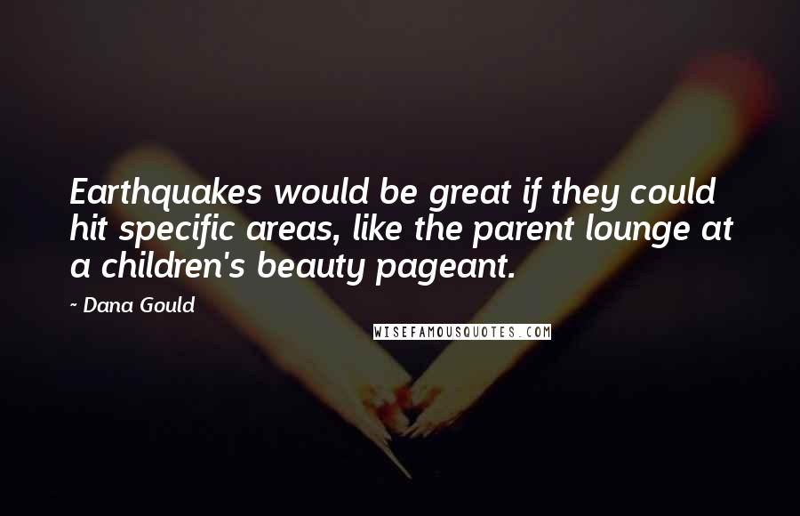 Dana Gould Quotes: Earthquakes would be great if they could hit specific areas, like the parent lounge at a children's beauty pageant.