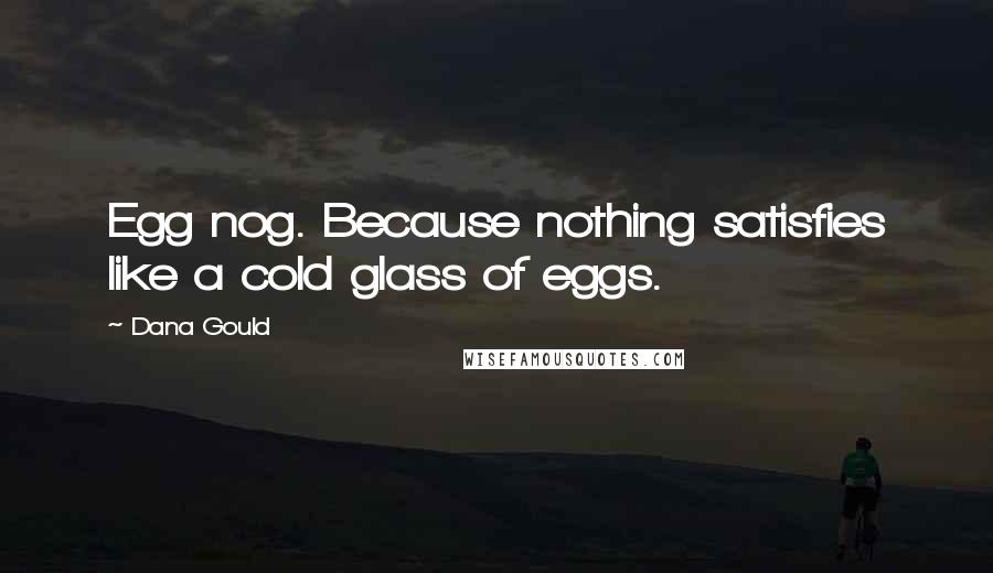 Dana Gould Quotes: Egg nog. Because nothing satisfies like a cold glass of eggs.