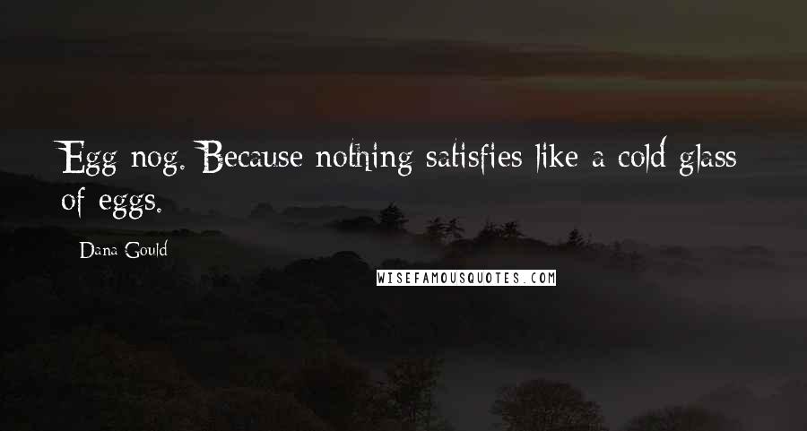 Dana Gould Quotes: Egg nog. Because nothing satisfies like a cold glass of eggs.