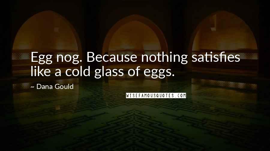 Dana Gould Quotes: Egg nog. Because nothing satisfies like a cold glass of eggs.