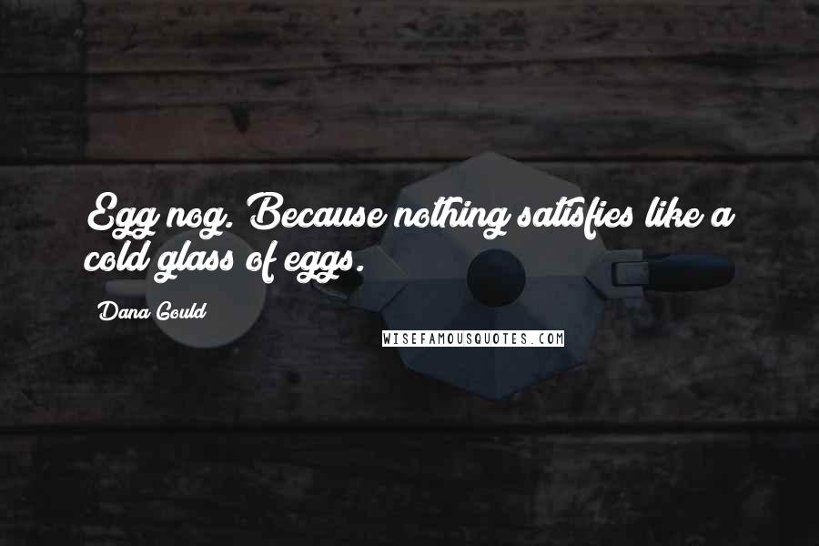 Dana Gould Quotes: Egg nog. Because nothing satisfies like a cold glass of eggs.
