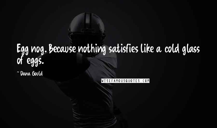 Dana Gould Quotes: Egg nog. Because nothing satisfies like a cold glass of eggs.