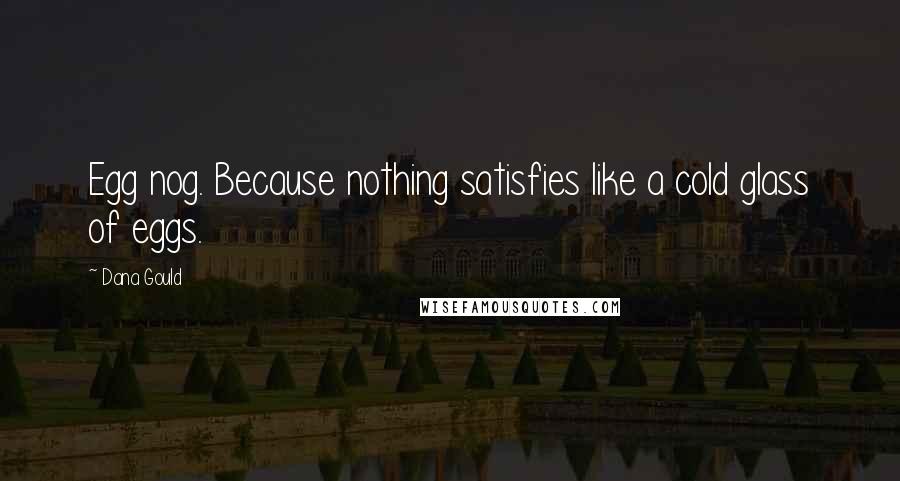 Dana Gould Quotes: Egg nog. Because nothing satisfies like a cold glass of eggs.