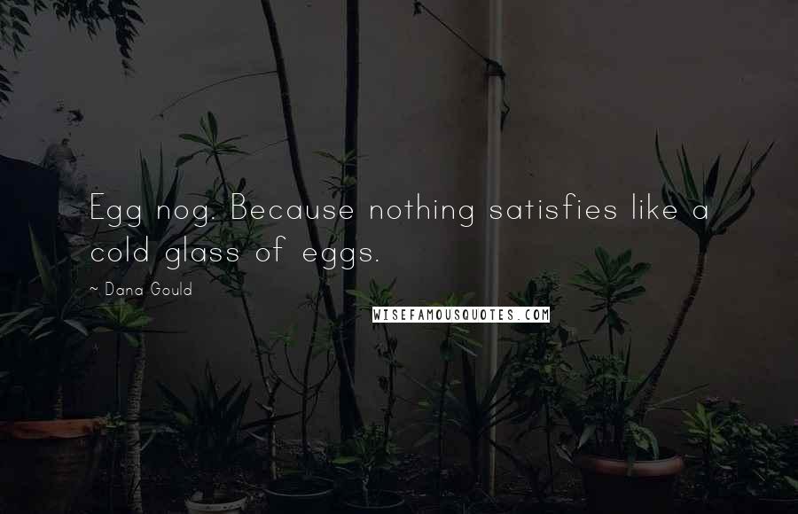 Dana Gould Quotes: Egg nog. Because nothing satisfies like a cold glass of eggs.