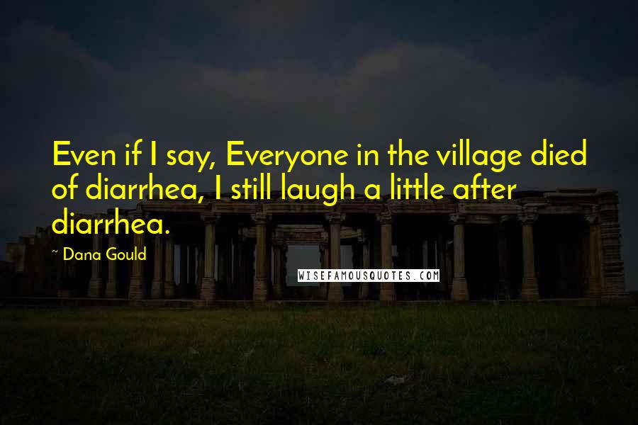 Dana Gould Quotes: Even if I say, Everyone in the village died of diarrhea, I still laugh a little after diarrhea.