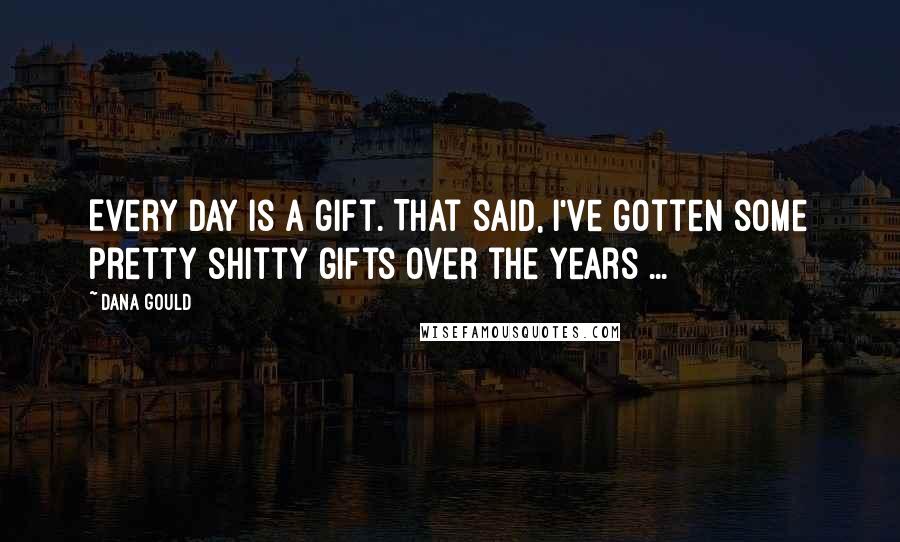 Dana Gould Quotes: Every day is a gift. That said, I've gotten some pretty shitty gifts over the years ...