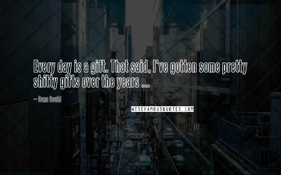 Dana Gould Quotes: Every day is a gift. That said, I've gotten some pretty shitty gifts over the years ...