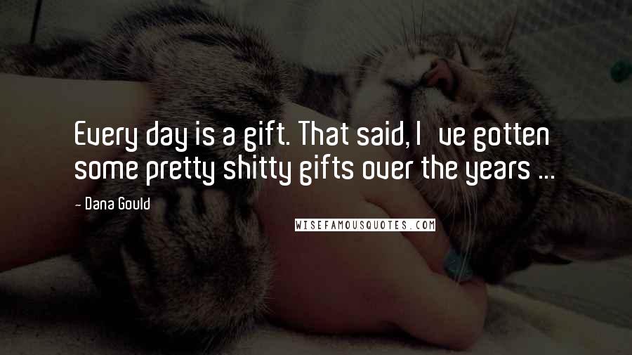 Dana Gould Quotes: Every day is a gift. That said, I've gotten some pretty shitty gifts over the years ...