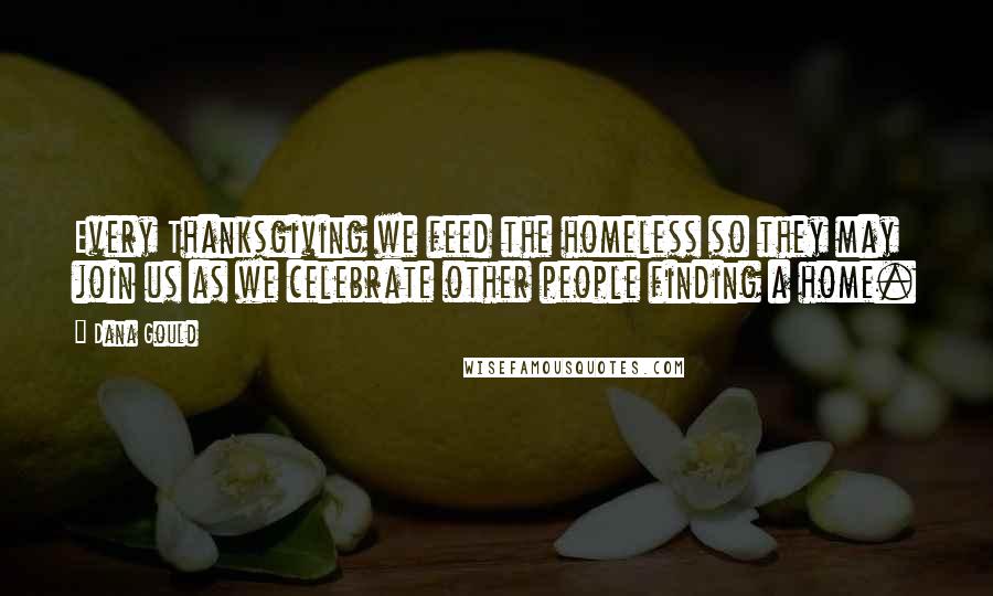 Dana Gould Quotes: Every Thanksgiving we feed the homeless so they may join us as we celebrate other people finding a home.