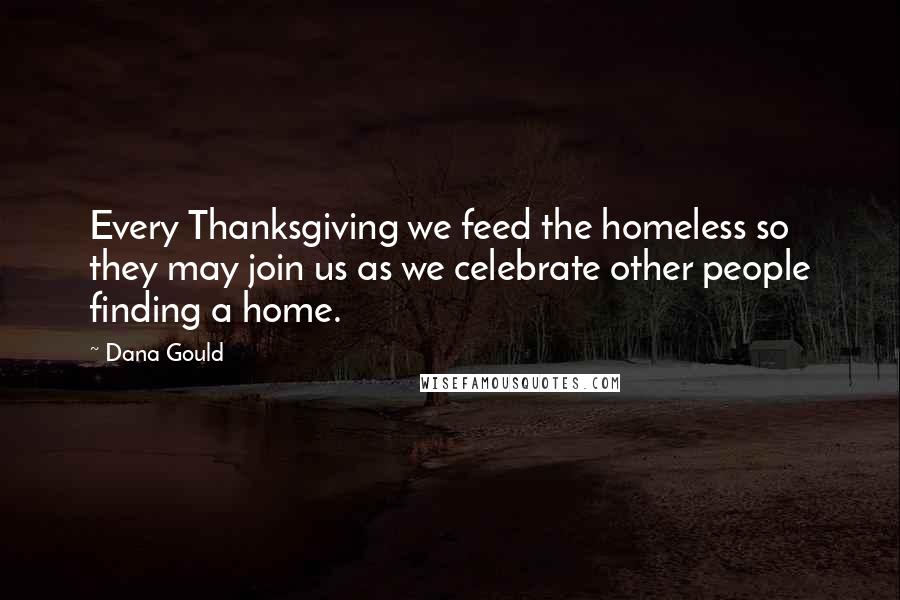 Dana Gould Quotes: Every Thanksgiving we feed the homeless so they may join us as we celebrate other people finding a home.