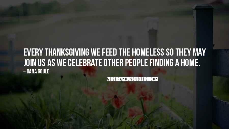 Dana Gould Quotes: Every Thanksgiving we feed the homeless so they may join us as we celebrate other people finding a home.