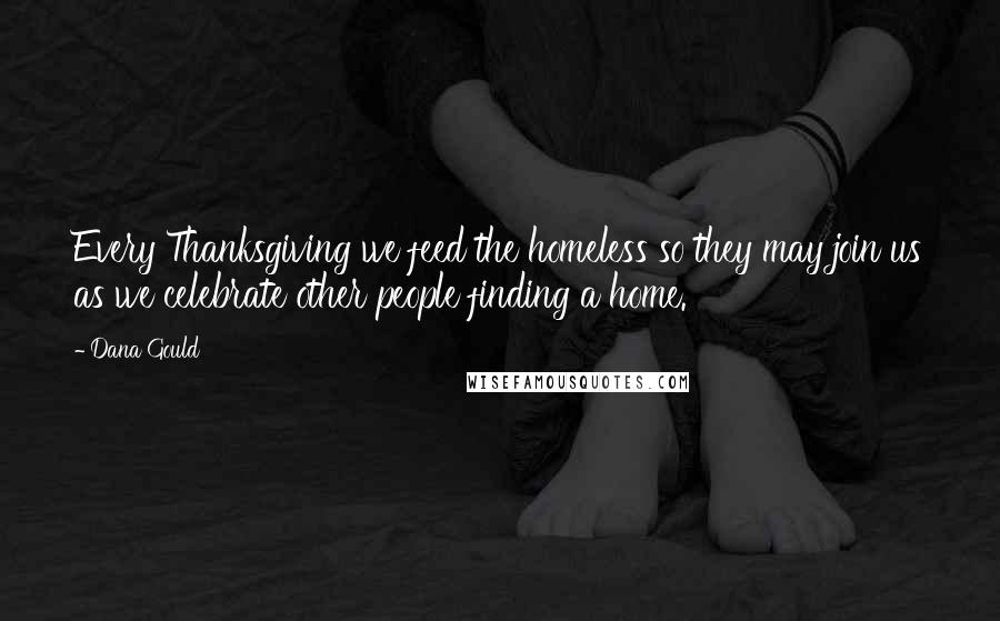 Dana Gould Quotes: Every Thanksgiving we feed the homeless so they may join us as we celebrate other people finding a home.