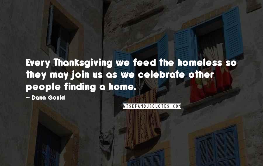 Dana Gould Quotes: Every Thanksgiving we feed the homeless so they may join us as we celebrate other people finding a home.