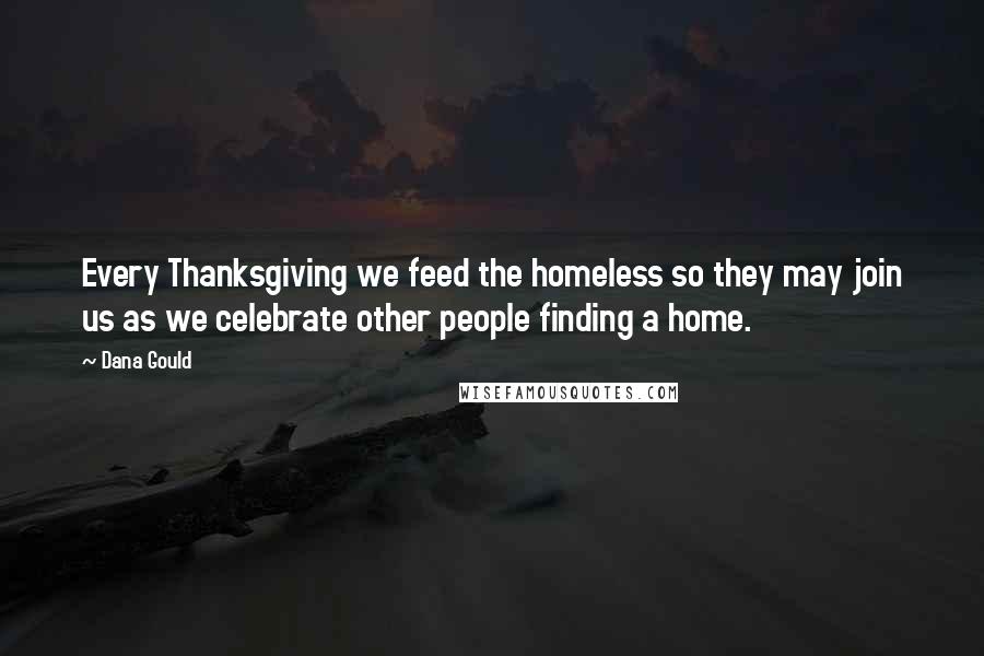 Dana Gould Quotes: Every Thanksgiving we feed the homeless so they may join us as we celebrate other people finding a home.