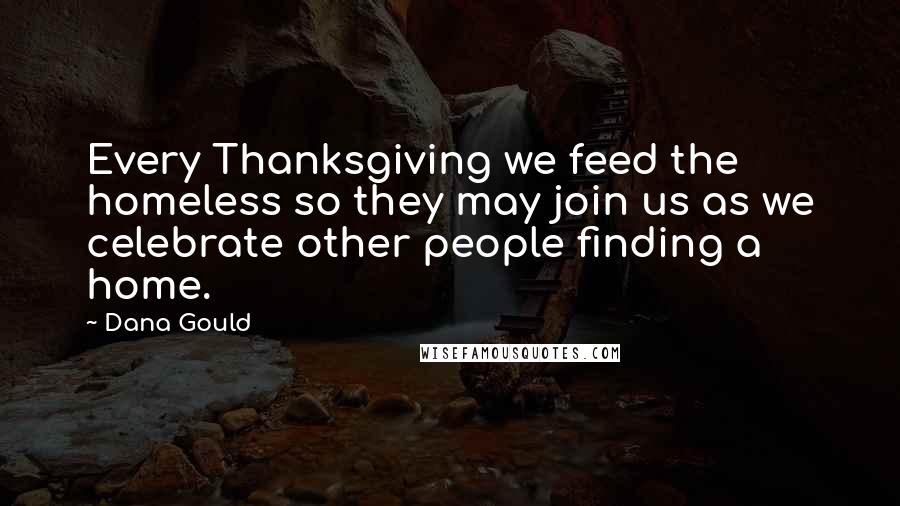 Dana Gould Quotes: Every Thanksgiving we feed the homeless so they may join us as we celebrate other people finding a home.