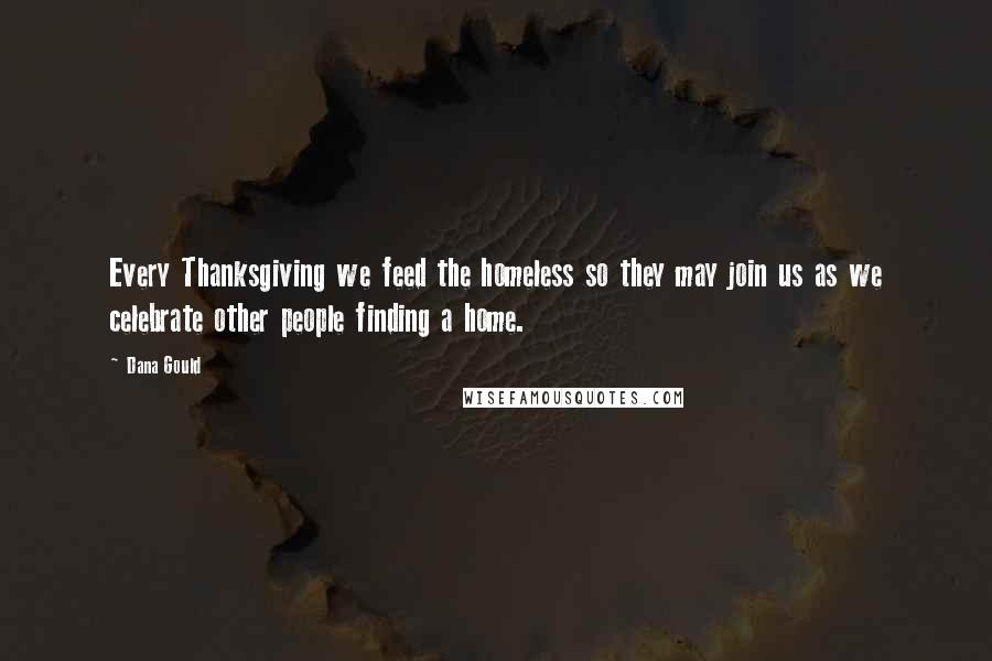 Dana Gould Quotes: Every Thanksgiving we feed the homeless so they may join us as we celebrate other people finding a home.