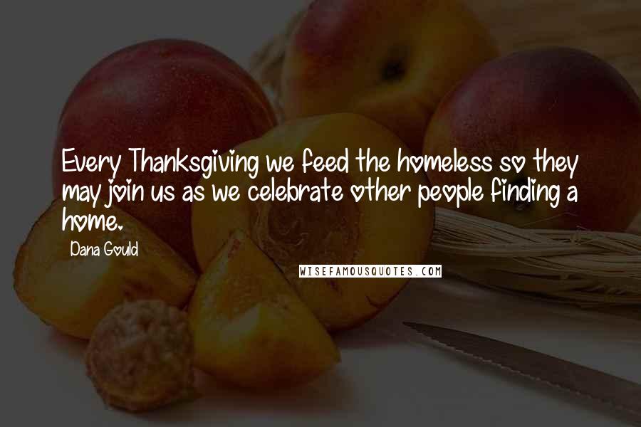 Dana Gould Quotes: Every Thanksgiving we feed the homeless so they may join us as we celebrate other people finding a home.