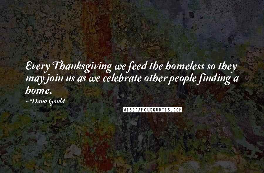 Dana Gould Quotes: Every Thanksgiving we feed the homeless so they may join us as we celebrate other people finding a home.