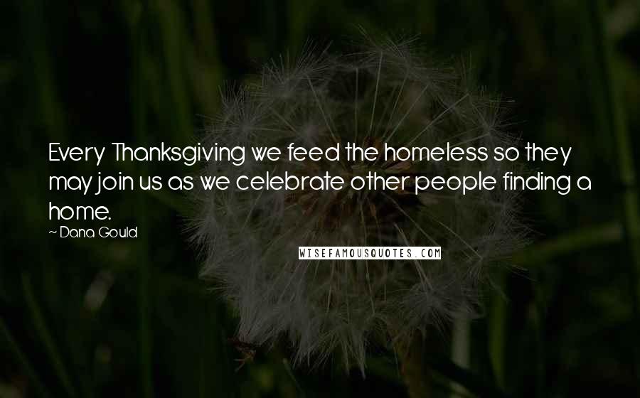 Dana Gould Quotes: Every Thanksgiving we feed the homeless so they may join us as we celebrate other people finding a home.