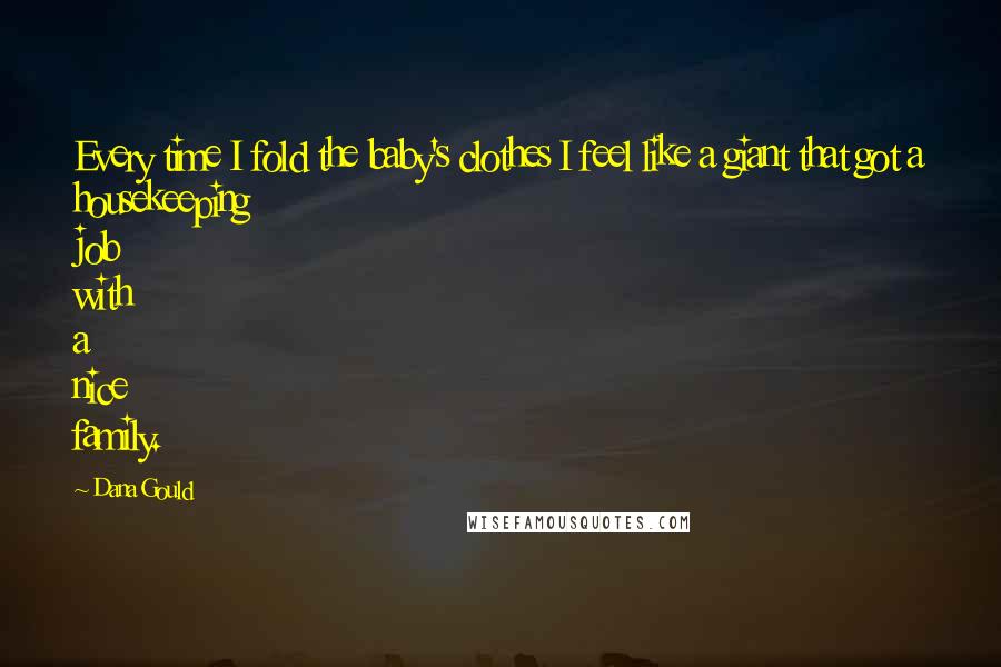 Dana Gould Quotes: Every time I fold the baby's clothes I feel like a giant that got a housekeeping job with a nice family.