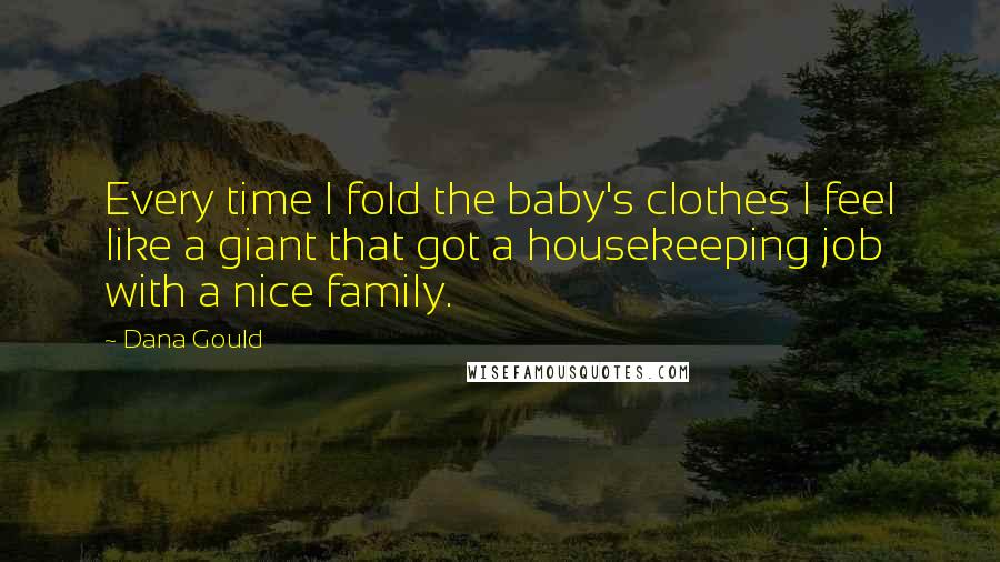 Dana Gould Quotes: Every time I fold the baby's clothes I feel like a giant that got a housekeeping job with a nice family.