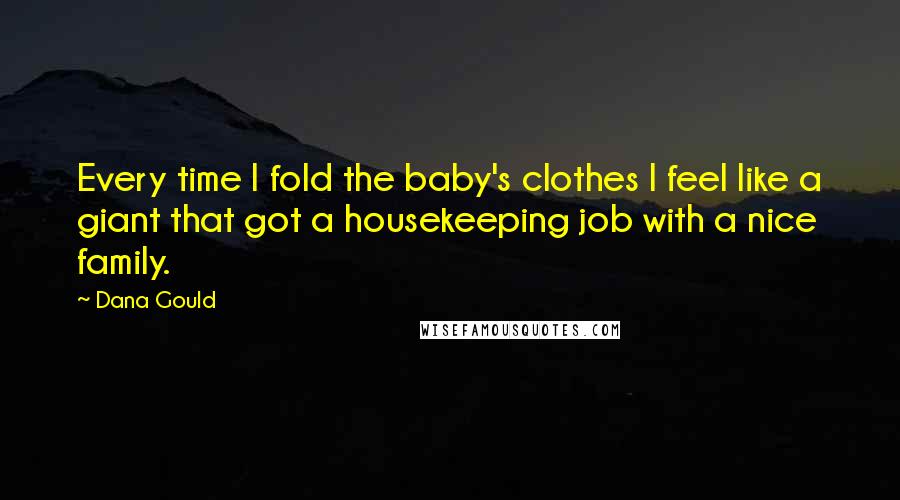 Dana Gould Quotes: Every time I fold the baby's clothes I feel like a giant that got a housekeeping job with a nice family.