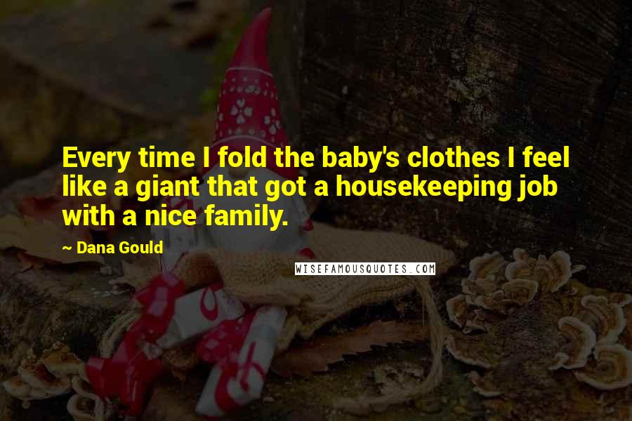 Dana Gould Quotes: Every time I fold the baby's clothes I feel like a giant that got a housekeeping job with a nice family.