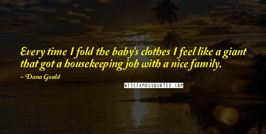 Dana Gould Quotes: Every time I fold the baby's clothes I feel like a giant that got a housekeeping job with a nice family.