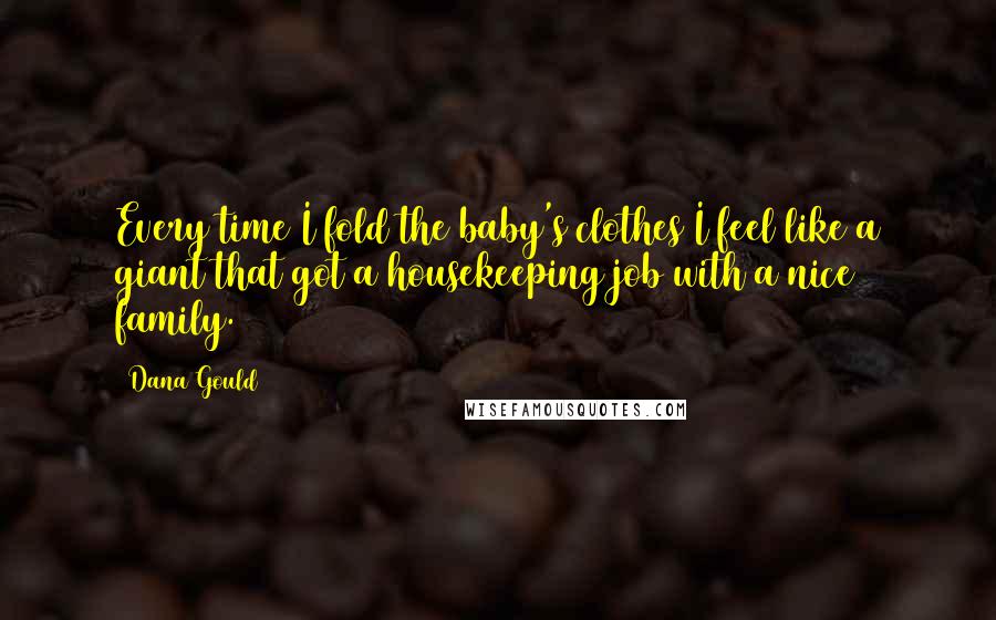 Dana Gould Quotes: Every time I fold the baby's clothes I feel like a giant that got a housekeeping job with a nice family.