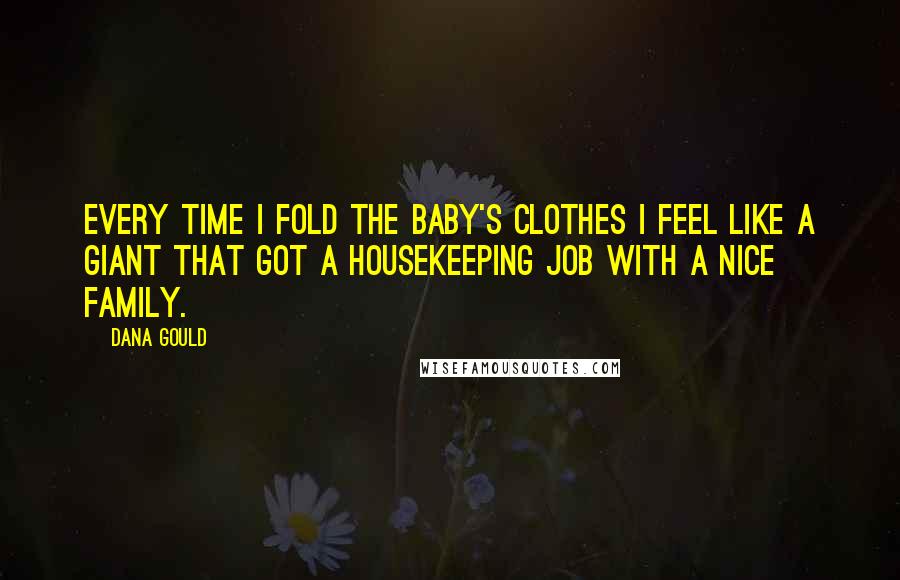 Dana Gould Quotes: Every time I fold the baby's clothes I feel like a giant that got a housekeeping job with a nice family.