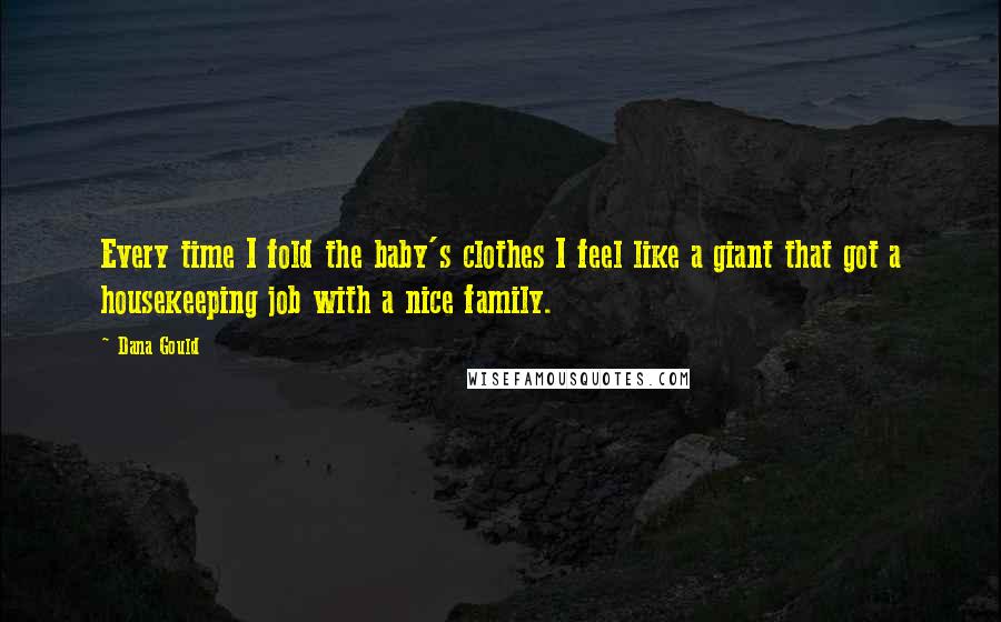 Dana Gould Quotes: Every time I fold the baby's clothes I feel like a giant that got a housekeeping job with a nice family.