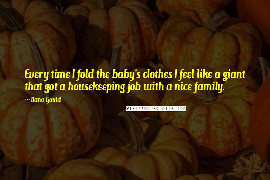 Dana Gould Quotes: Every time I fold the baby's clothes I feel like a giant that got a housekeeping job with a nice family.