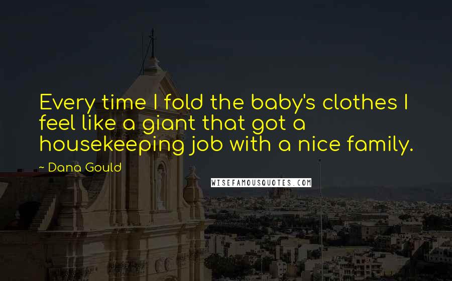 Dana Gould Quotes: Every time I fold the baby's clothes I feel like a giant that got a housekeeping job with a nice family.