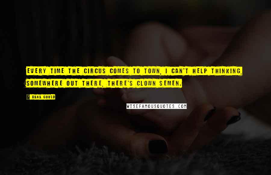 Dana Gould Quotes: Every time the circus comes to town, I can't help thinking, Somewhere out there, there's clown semen.