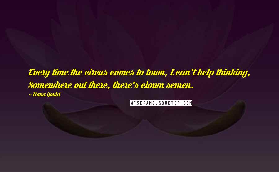 Dana Gould Quotes: Every time the circus comes to town, I can't help thinking, Somewhere out there, there's clown semen.