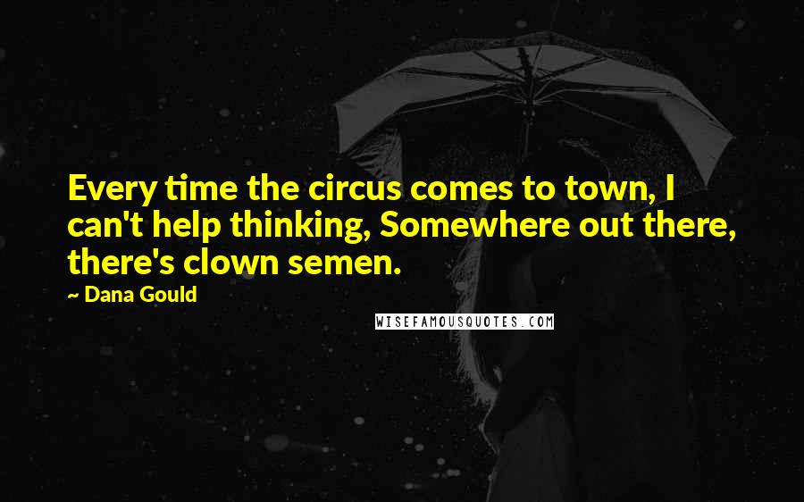 Dana Gould Quotes: Every time the circus comes to town, I can't help thinking, Somewhere out there, there's clown semen.