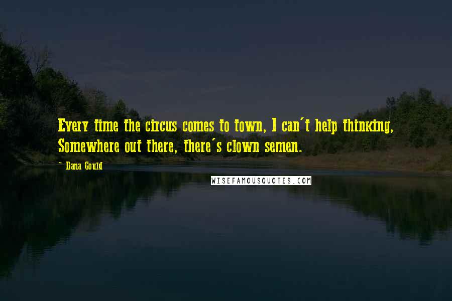 Dana Gould Quotes: Every time the circus comes to town, I can't help thinking, Somewhere out there, there's clown semen.