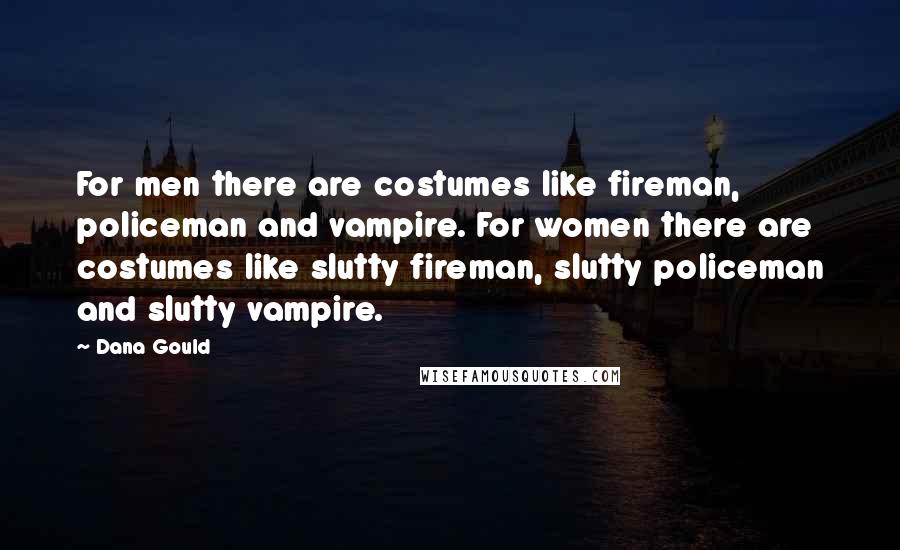 Dana Gould Quotes: For men there are costumes like fireman, policeman and vampire. For women there are costumes like slutty fireman, slutty policeman and slutty vampire.